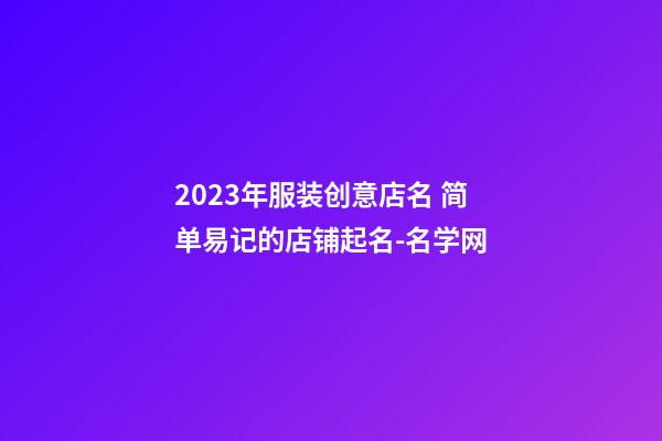 2023年服装创意店名 简单易记的店铺起名-名学网-第1张-店铺起名-玄机派